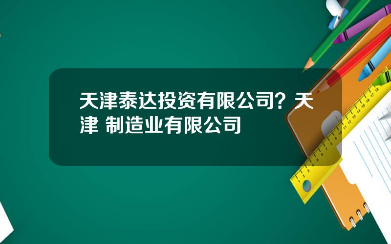 天津泰达投资有限公司？天津 制造业有限公司